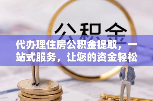 普陀代办理住房公积金提取，一站式服务，让您的资金轻松到账