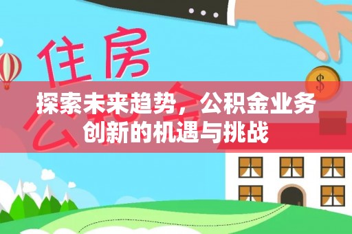 普陀探索未来趋势，公积金业务创新的机遇与挑战