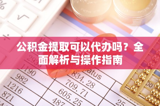 普陀公积金提取可以代办吗？全面解析与操作指南