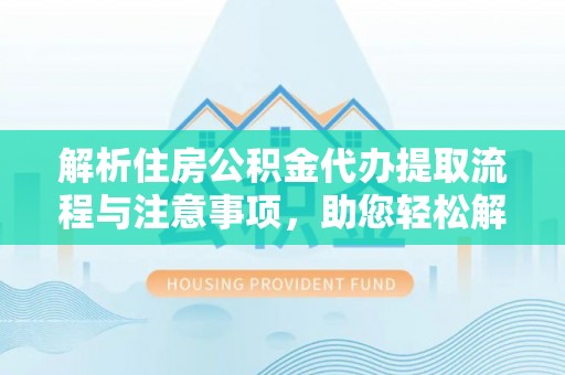 普陀解析住房公积金代办提取流程与注意事项，助您轻松解决资金难题
