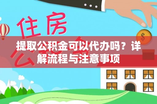 普陀提取公积金可以代办吗？详解流程与注意事项