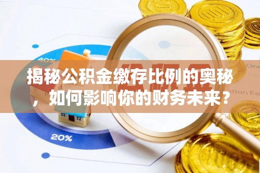 普陀揭秘公积金缴存比例的奥秘，如何影响你的财务未来？