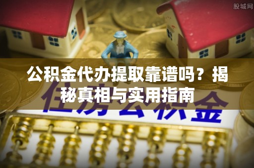 普陀公积金代办提取靠谱吗？揭秘真相与实用指南