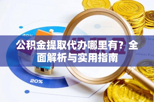 普陀公积金提取代办哪里有？全面解析与实用指南