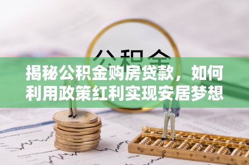 普陀揭秘公积金购房贷款，如何利用政策红利实现安居梦想