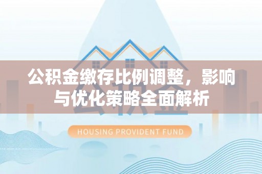普陀公积金缴存比例调整，影响与优化策略全面解析