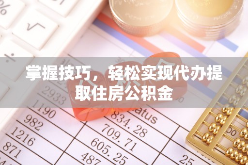 普陀掌握技巧，轻松实现代办提取住房公积金