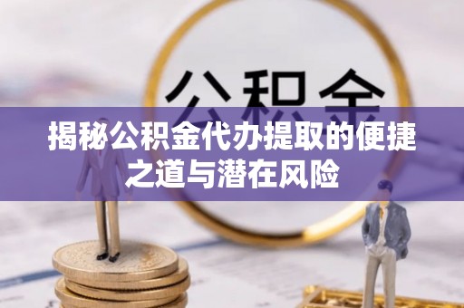 普陀揭秘公积金代办提取的便捷之道与潜在风险