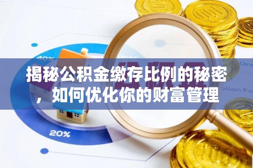 普陀揭秘公积金缴存比例的秘密，如何优化你的财富管理