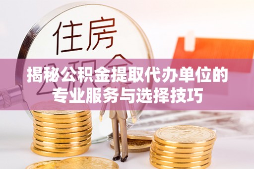 普陀揭秘公积金提取代办单位的专业服务与选择技巧