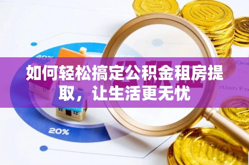 普陀如何轻松搞定公积金租房提取，让生活更无忧