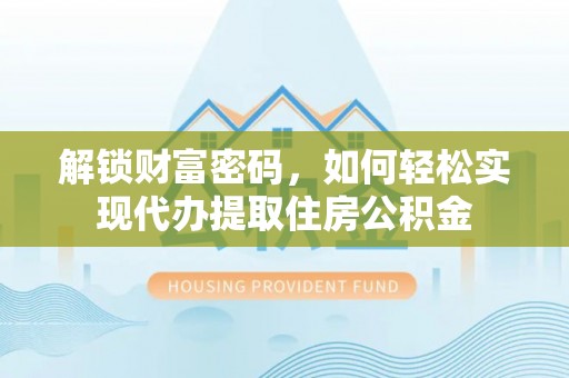 普陀解锁财富密码，如何轻松实现代办提取住房公积金