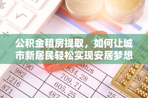 普陀公积金租房提取，如何让城市新居民轻松实现安居梦想
