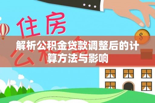 普陀解析公积金贷款调整后的计算方法与影响
