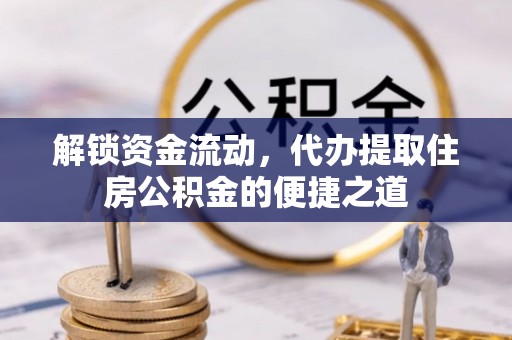 普陀解锁资金流动，代办提取住房公积金的便捷之道