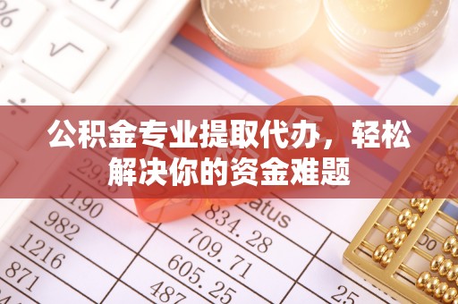 普陀公积金专业提取代办，轻松解决你的资金难题