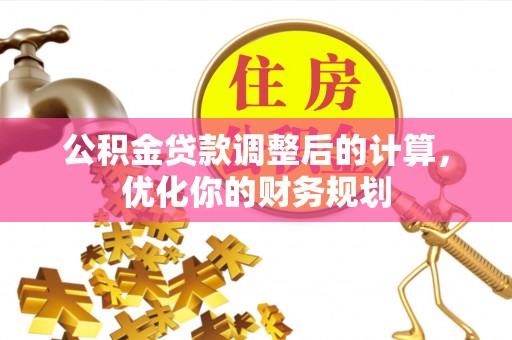普陀公积金贷款调整后的计算，优化你的财务规划