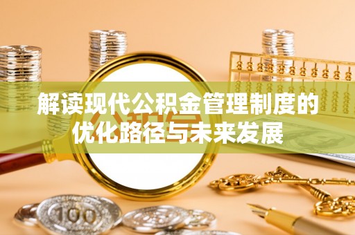 普陀解读现代公积金管理制度的优化路径与未来发展