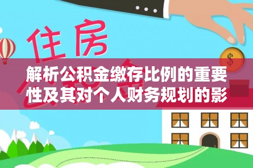 普陀解析公积金缴存比例的重要性及其对个人财务规划的影响