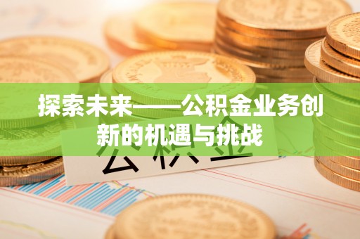 普陀探索未来——公积金业务创新的机遇与挑战