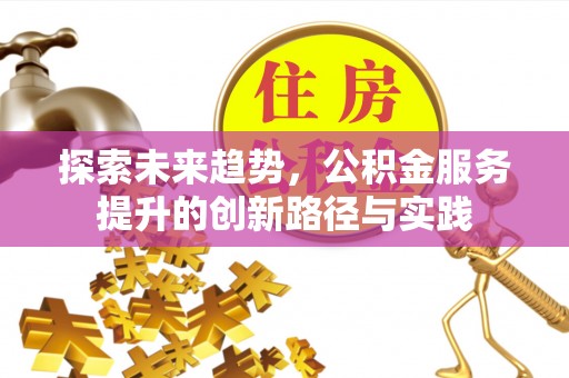 普陀探索未来趋势，公积金服务提升的创新路径与实践