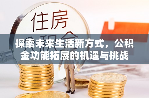普陀探索未来生活新方式，公积金功能拓展的机遇与挑战