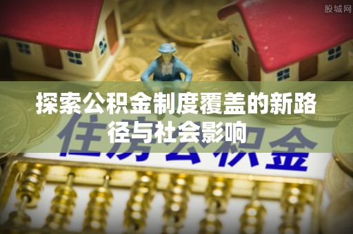普陀探索公积金制度覆盖的新路径与社会影响