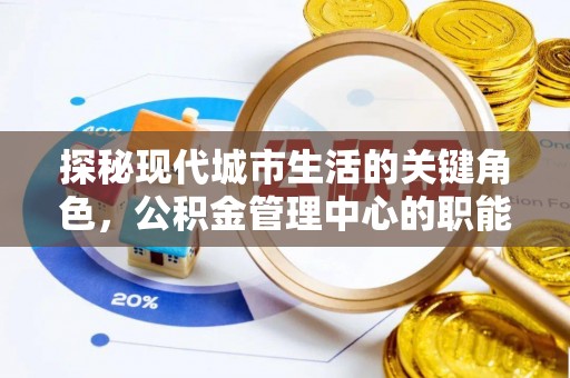 普陀探秘现代城市生活的关键角色，公积金管理中心的职能与影响