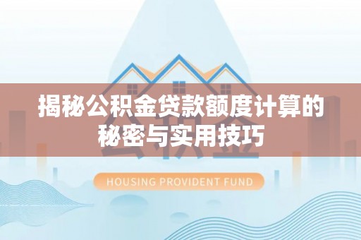 普陀揭秘公积金贷款额度计算的秘密与实用技巧