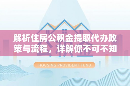 普陀解析住房公积金提取代办政策与流程，详解你不可不知的关键点