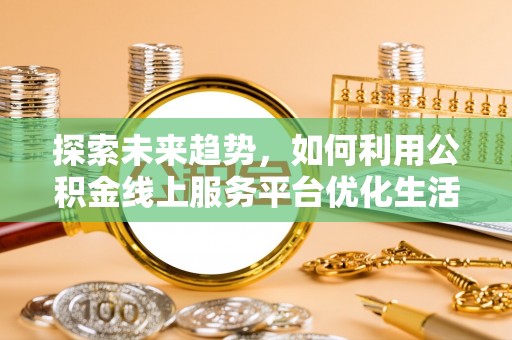 普陀探索未来趋势，如何利用公积金线上服务平台优化生活