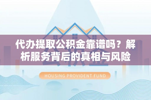 普陀代办提取公积金靠谱吗？解析服务背后的真相与风险