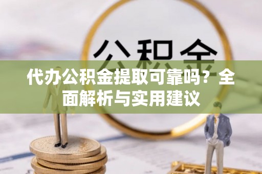 普陀代办公积金提取可靠吗？全面解析与实用建议