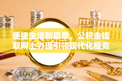 普陀便捷生活新篇章，公积金提取网上办理引领现代化服务