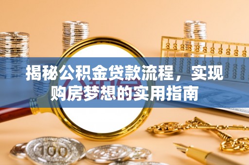 普陀揭秘公积金贷款流程，实现购房梦想的实用指南