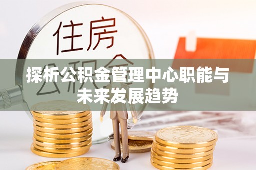 普陀探析公积金管理中心职能与未来发展趋势