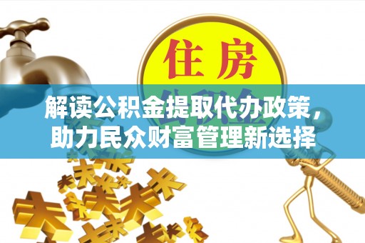 普陀解读公积金提取代办政策，助力民众财富管理新选择