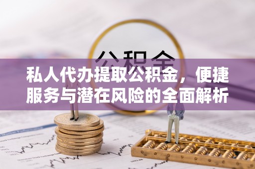 普陀私人代办提取公积金，便捷服务与潜在风险的全面解析