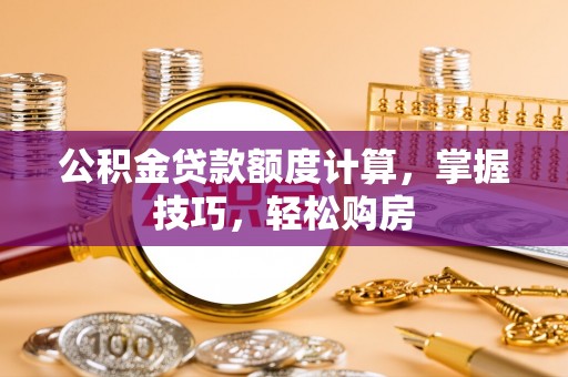 普陀公积金贷款额度计算，掌握技巧，轻松购房