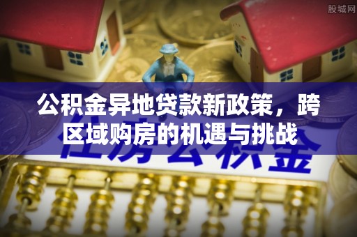 普陀公积金异地贷款新政策，跨区域购房的机遇与挑战