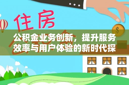 普陀公积金业务创新，提升服务效率与用户体验的新时代探索