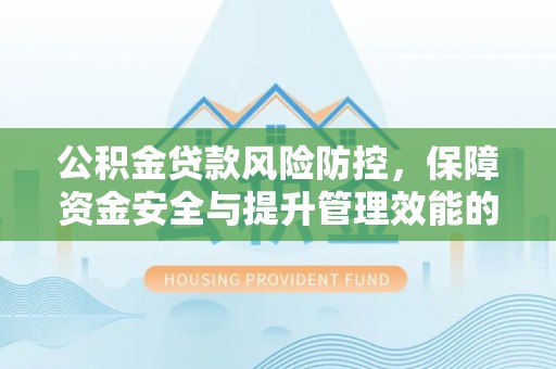 普陀公积金贷款风险防控，保障资金安全与提升管理效能的多维度探索