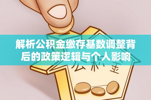 普陀解析公积金缴存基数调整背后的政策逻辑与个人影响