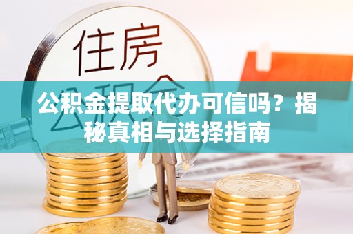 普陀公积金提取代办可信吗？揭秘真相与选择指南
