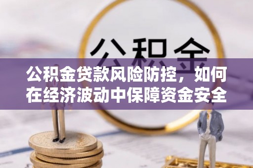 普陀公积金贷款风险防控，如何在经济波动中保障资金安全
