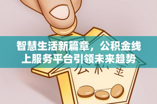 普陀智慧生活新篇章，公积金线上服务平台引领未来趋势