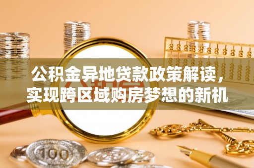 普陀公积金异地贷款政策解读，实现跨区域购房梦想的新机遇