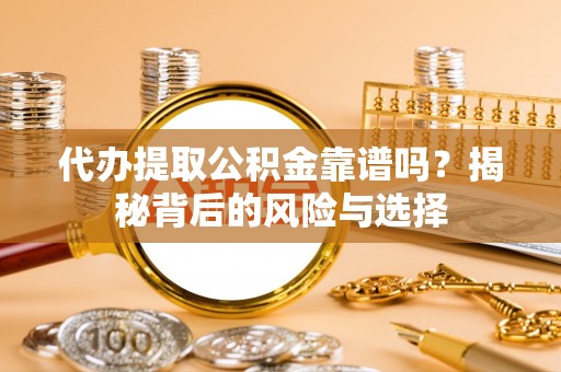 普陀代办提取公积金靠谱吗？揭秘背后的风险与选择