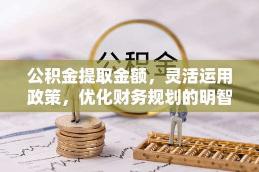 普陀公积金提取金额，灵活运用政策，优化财务规划的明智选择