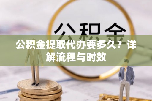 普陀公积金提取代办要多久？详解流程与时效